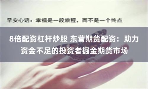 8倍配资杠杆炒股 东营期货配资：助力资金不足的投资者掘金期货市场