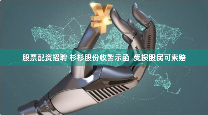 股票配资招聘 杉杉股份收警示函  受损股民可索赔