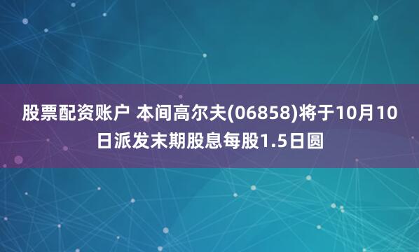 股票配资账户 本间高尔夫(06858)将于10月10日派发末期股息每股1.5日圆