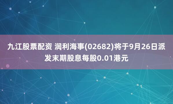 九江股票配资 润利海事(02682)将于9月26日派发末期股息每股0.01港元