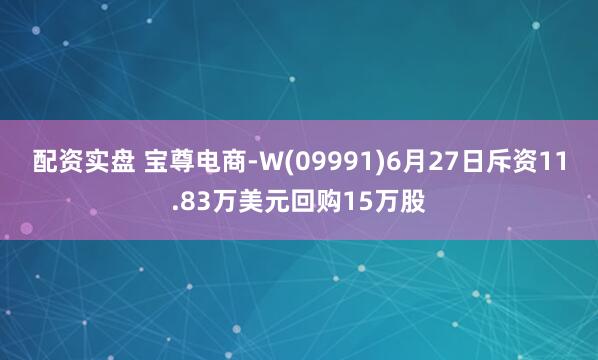 配资实盘 宝尊电商-W(09991)6月27日斥资11.83万美元回购15万股