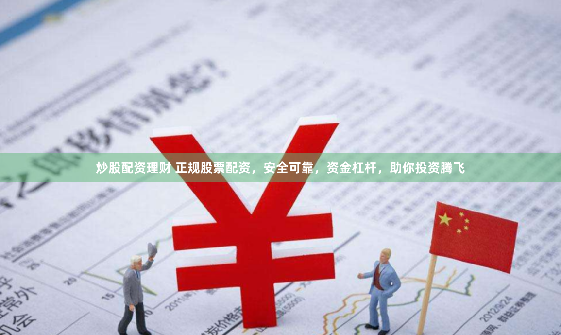 炒股配资理财 正规股票配资，安全可靠，资金杠杆，助你投资腾飞